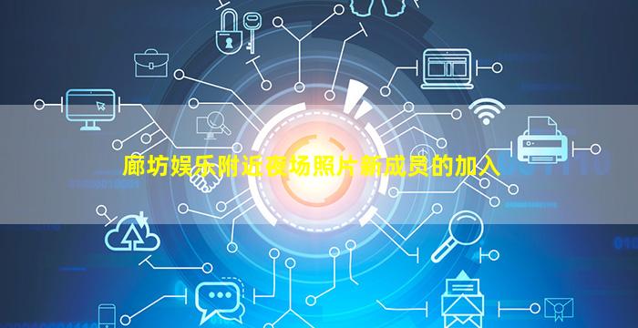 廊坊娱乐附近夜场照片新成员的加入
